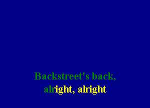 Backstreet's back,
alright, aln'ght