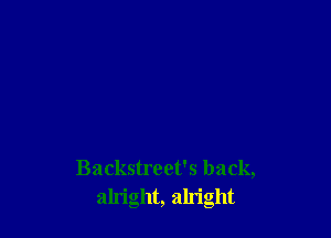 Backstreet's back,
alright, aln'ght
