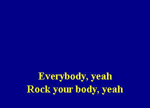 Everybody, yeah
Rock your body, yeah