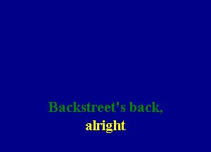 Backstreet's back,
aln'ght