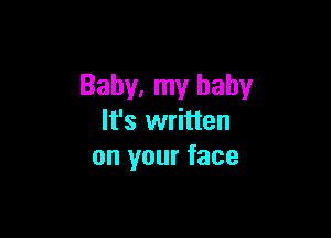 Baby, my baby

It's written
on your face