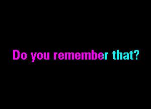 Do you remember that?