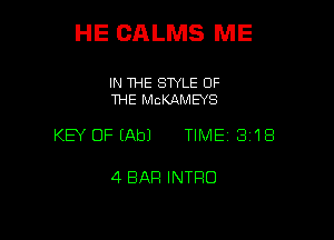 HE CALMS ME

IN THE SWLE OF
THE MCKAMEYS

KEY OFEAbJ TIME 3118

4 BAR INTRO