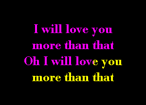I Will love you

more than that
Oh I will love you
more than that

g