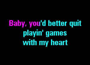 Baby, you'd better quit

playin' games
with my heart