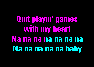 Quit playin' games
with my heart
Na na na na na na na
Na na na na na baby

g
