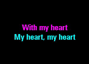 With my heart

My heart, my heart