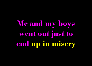 Me and my boys

went out just to

end up in misery

g