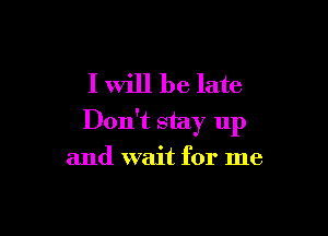 I will be late

Don't stay up

and wait for me