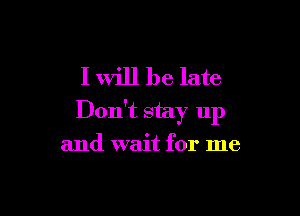 I will be late

Don't stay up

and wait for me