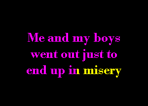 Me and my boys

went out just to

end up in misery

g