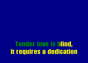 Tender IDHB iS Blind,
it IBUUiI'BS a dedication