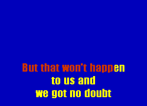 But that HOH'I BHDBH
to US and
We got no (IOIIDI