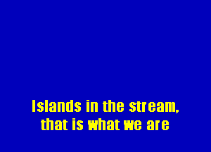 Islands ill the Stream,
that iS what E18 are