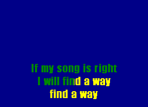 If my song iS right
I will find a war!
find 3 E1311