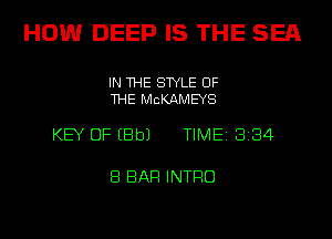 HOW DEEP IS THE SEE

IN THE STYLE OF
THE MCKAMEYS

KEY OF EBbJ TIME18134

8 BAR INTRO
