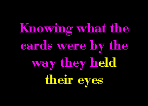 Knomg What the
cards were by the
way they held

their eyes