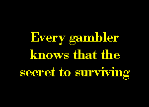 Every gambler
knows that the

secret to surviving
