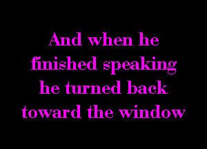 And When he
iinished spealdng
he turned back
toward the Window
