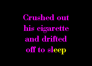 Crushed out
his cigarette
and drifted

off to sleep