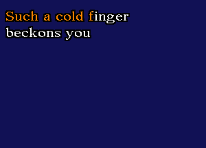 Such a cold finger
beckons you