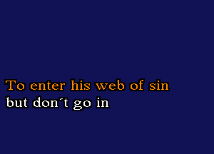 To enter his web of sin
but don't go in