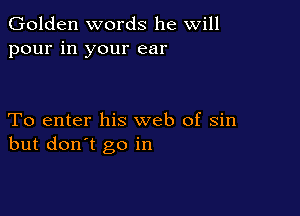 Golden words he will
pour in your ear

To enter his web of sin
but don't go in