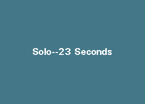Solo--23 Seconds