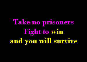 Take 110 prisoners
Fight to Win
and you will survive