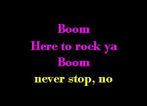 Boom

Here to rock ya

Boom
never stop, n0