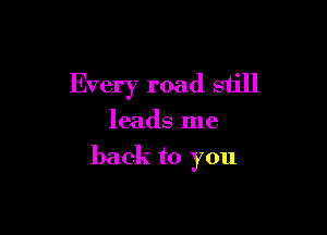 Every road still

leads me

back to you