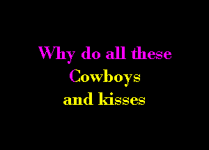Why do all these

Cowboys

and kisses