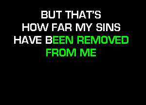 BUT THAT'S
HOW FAR MY SINS
HAVE BEEN REMOVED
FROM ME