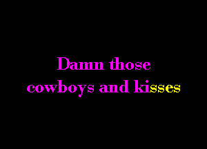 Damn those

cowboys and kisses