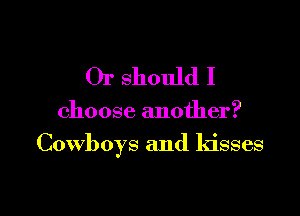 Or should I

choose another?

Cowboys and kisses