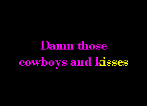 Damn those

cowboys and kisses