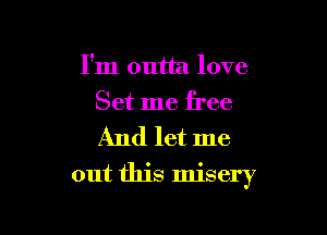 I'm outta love
Set me free

And let me

out this misery