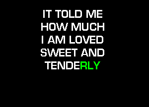 IT TOLD ME
HOW MUCH
I AM LOVED
SWEET AND

TENDERLY