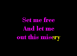 Set me free

And let me

out this misery