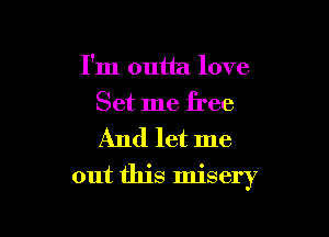 I'm outta love
Set me free

And let me

out this misery