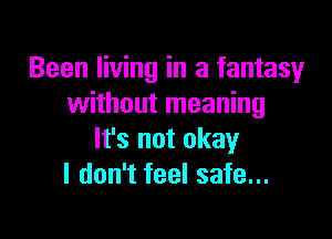 Been living in a fantasy
without meaning

It's not okay
I don't feel safe...