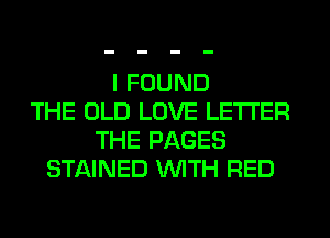 I FOUND
THE OLD LOVE LETTER
THE PAGES
STAINED WITH RED