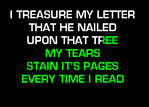 I TREASURE MY LETTER
THAT HE NAILED
UPON THAT TREE

MY TEARS
STAIN ITS PAGES
EVERY TIME I READ