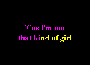 'Cos I'm not

that kind of girl