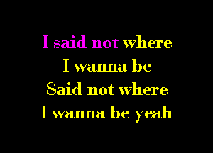 I said not where
I wanna. be
Said not where

I wanna be yeah

I