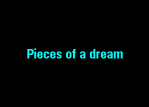 Pieces of a dream