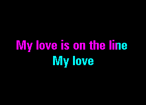 My love is on the line

My love