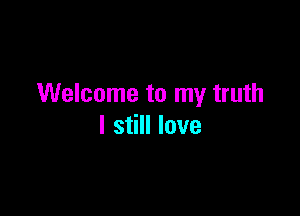 Welcome to my truth

I still love