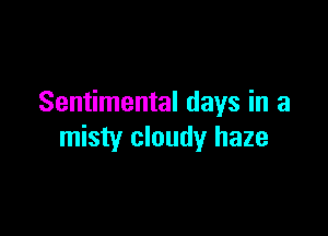Sentimental days in a

misty cloudy haze