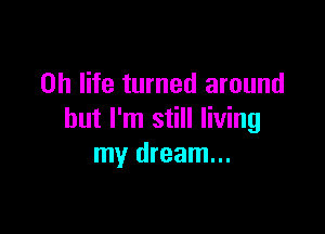 0h life turned around

but I'm still living
my dream...